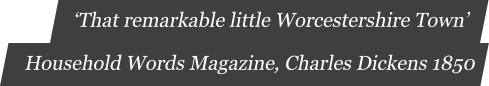 ‘That remarkable little Worcestershire Town’  Household Words Magazine, Charles Dickens 1850